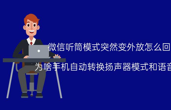 微信听筒模式突然变外放怎么回事 为啥手机自动转换扬声器模式和语音模式？